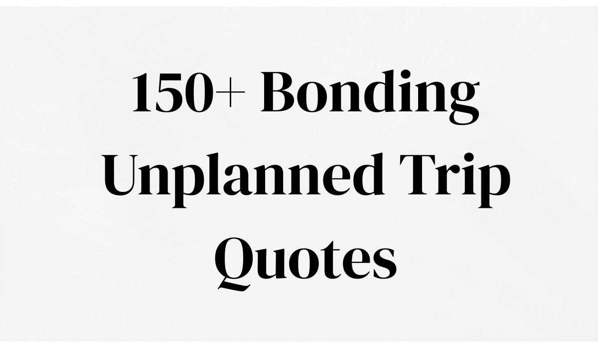 150+ Bonding Unplanned Trip Quotes to Spark Your